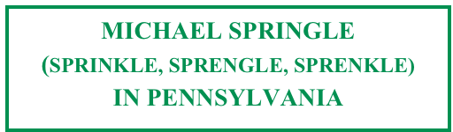 MICHAEL SPRINGLE
(SPRINKLE, SPRENGLE, SPRENKLE)
IN PENNSYLVANIA